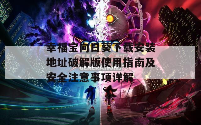 幸福宝向日葵下载安装地址破解版使用指南及安全注意事项详解
