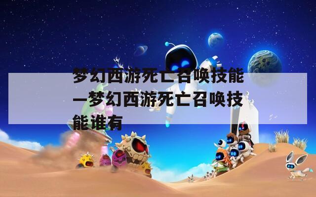 梦幻西游死亡召唤技能—梦幻西游死亡召唤技能谁有