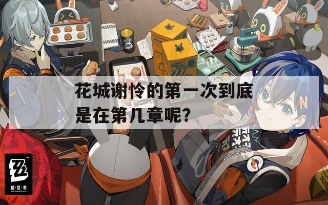花城谢怜的第一次到底是在第几章呢？