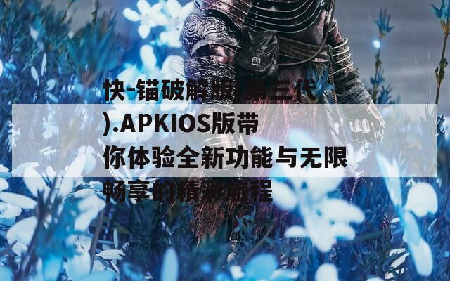 快-锚破解版(第三代).APKIOS版带你体验全新功能与无限畅享的精彩旅程