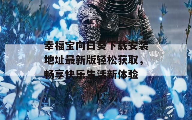 幸福宝向日葵下载安装地址最新版轻松获取，畅享快乐生活新体验