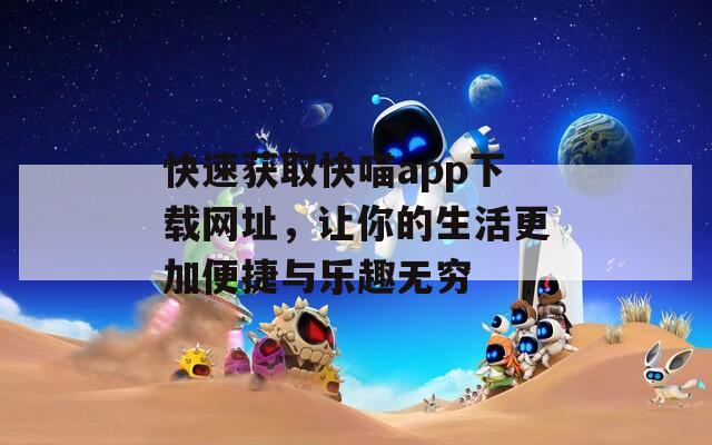 快速获取快喵app下载网址，让你的生活更加便捷与乐趣无穷