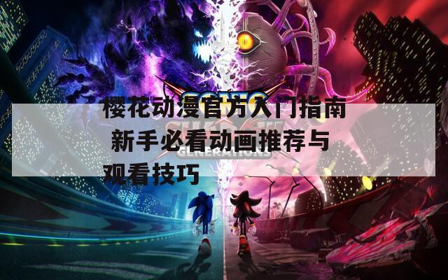 樱花动漫官方入门指南 新手必看动画推荐与观看技巧