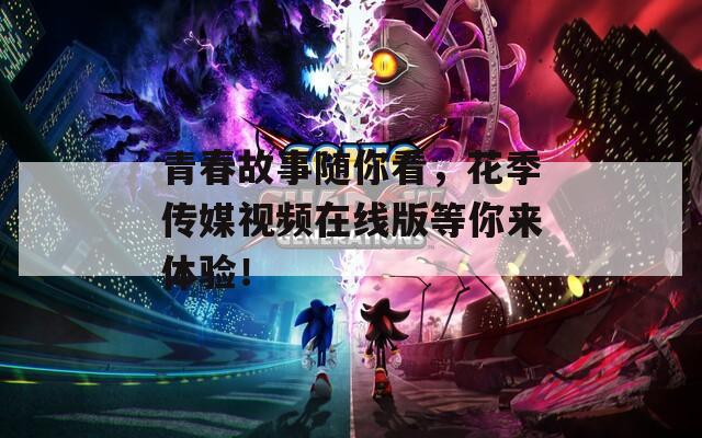 青春故事随你看，花季传媒视频在线版等你来体验！