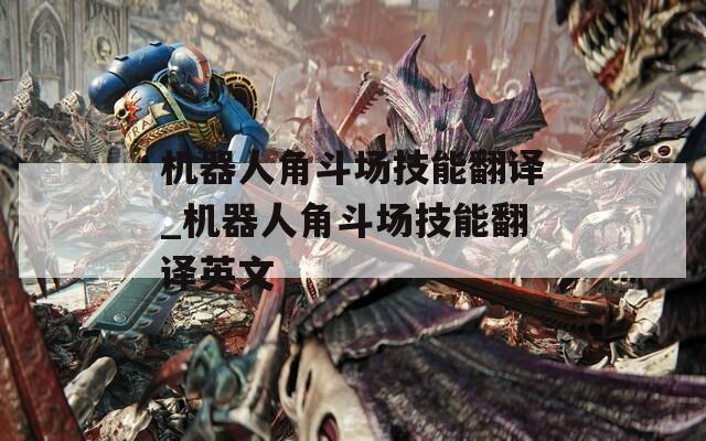 机器人角斗场技能翻译_机器人角斗场技能翻译英文
