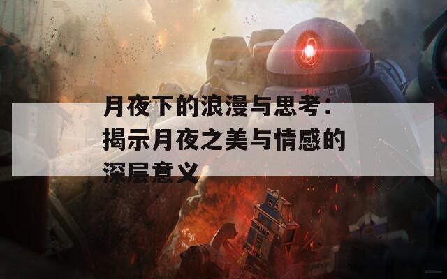 月夜下的浪漫与思考：揭示月夜之美与情感的深层意义