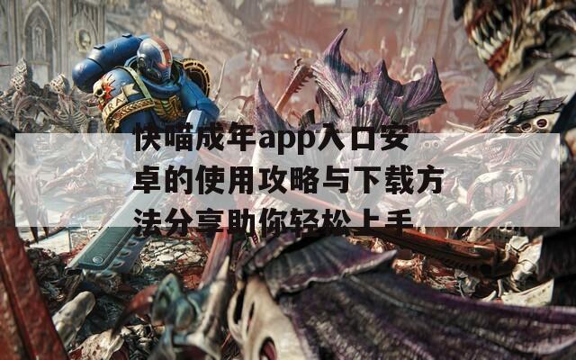 快喵成年app入口安卓的使用攻略与下载方法分享助你轻松上手