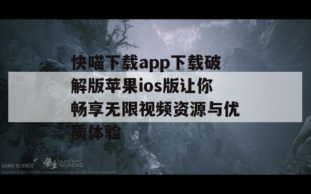 快喵下载app下载破解版苹果ios版让你畅享无限视频资源与优质体验