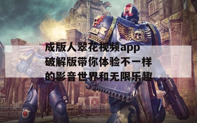 成版人翠花视频app破解版带你体验不一样的影音世界和无限乐趣