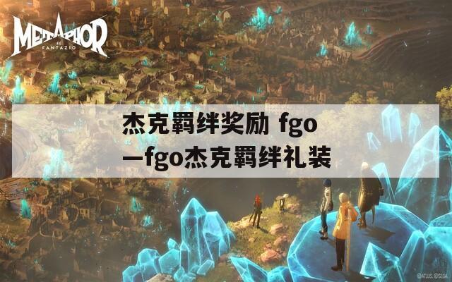杰克羁绊奖励 fgo—fgo杰克羁绊礼装