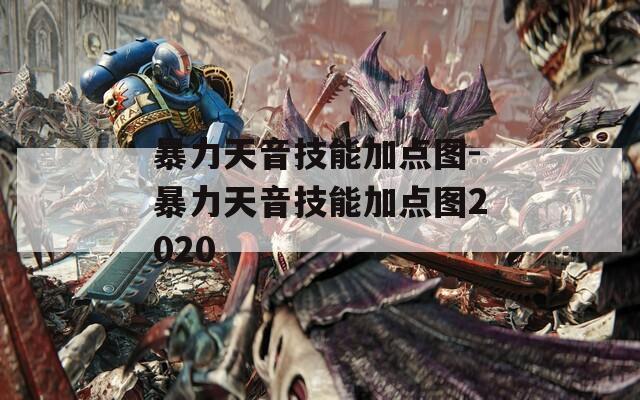 暴力天音技能加点图-暴力天音技能加点图2020