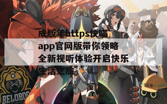成版年https快喵app官网版带你领略全新视听体验开启快乐生活之旅