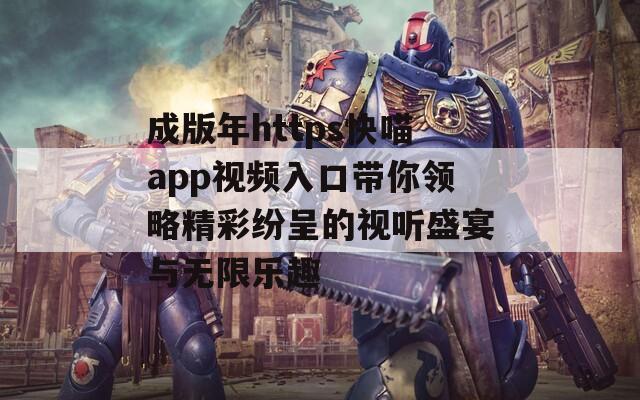 成版年https快喵app视频入口带你领略精彩纷呈的视听盛宴与无限乐趣