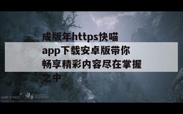 成版年https快喵app下载安卓版带你畅享精彩内容尽在掌握之中