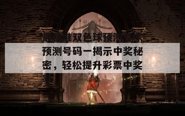 最精准双色球预测专家预测号码一揭示中奖秘密，轻松提升彩票中奖率