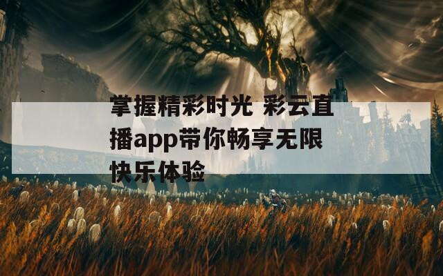 掌握精彩时光 彩云直播app带你畅享无限快乐体验