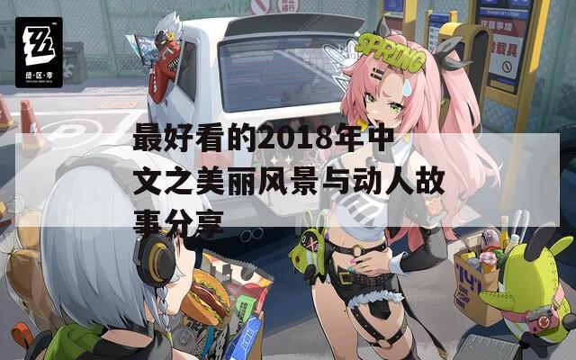最好看的2018年中文之美丽风景与动人故事分享