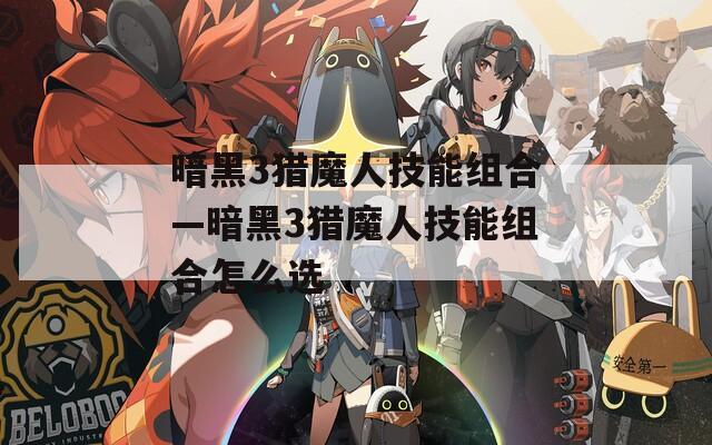 暗黑3猎魔人技能组合—暗黑3猎魔人技能组合怎么选