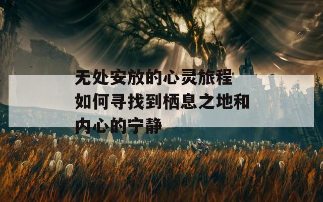 无处安放的心灵旅程 如何寻找到栖息之地和内心的宁静