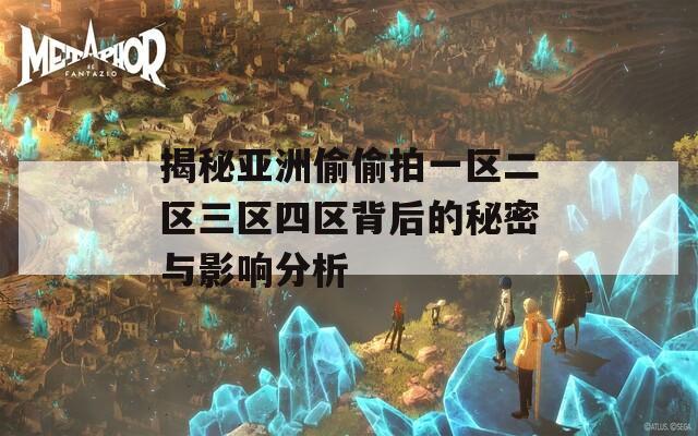 揭秘亚洲偷偷拍一区二区三区四区背后的秘密与影响分析