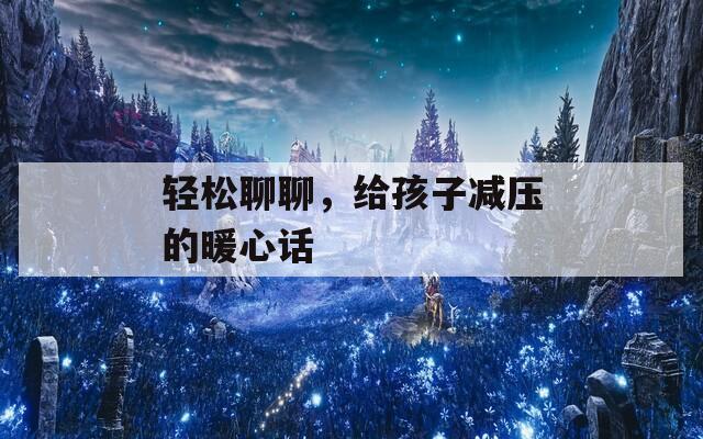 轻松聊聊，给孩子减压的暖心话