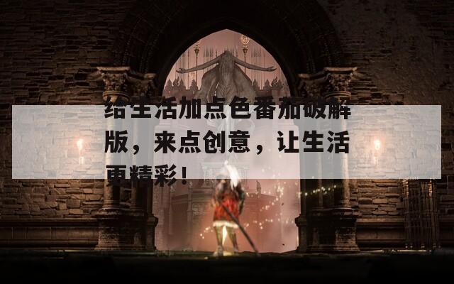 给生活加点色番茄破解版，来点创意，让生活更精彩！