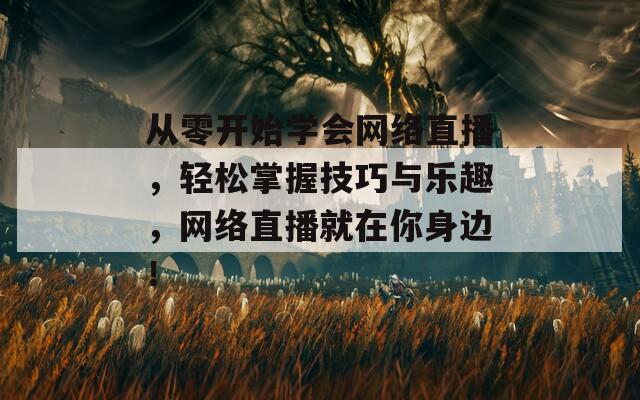 从零开始学会网络直播，轻松掌握技巧与乐趣，网络直播就在你身边！