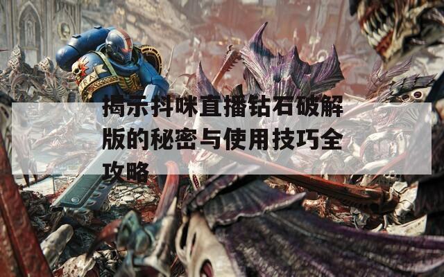 揭示抖咪直播钻石破解版的秘密与使用技巧全攻略
