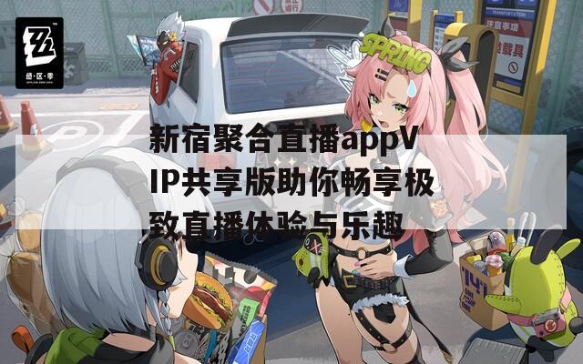 新宿聚合直播appVIP共享版助你畅享极致直播体验与乐趣
