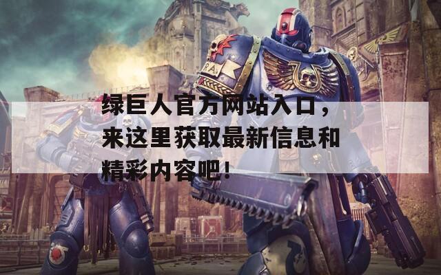 绿巨人官方网站入口，来这里获取最新信息和精彩内容吧！