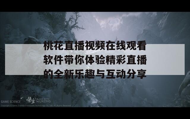 桃花直播视频在线观看软件带你体验精彩直播的全新乐趣与互动分享