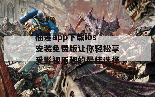 榴莲app下载ios安装免费版让你轻松享受影视乐趣的最佳选择