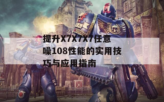 提升X7X7X7任意噪108性能的实用技巧与应用指南