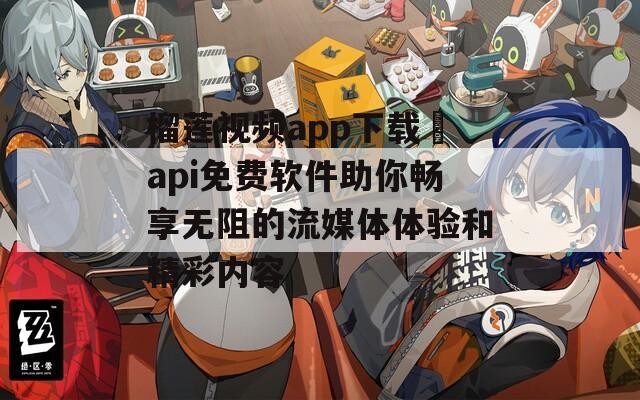 榴莲视频app下载汅api免费软件助你畅享无阻的流媒体体验和精彩内容