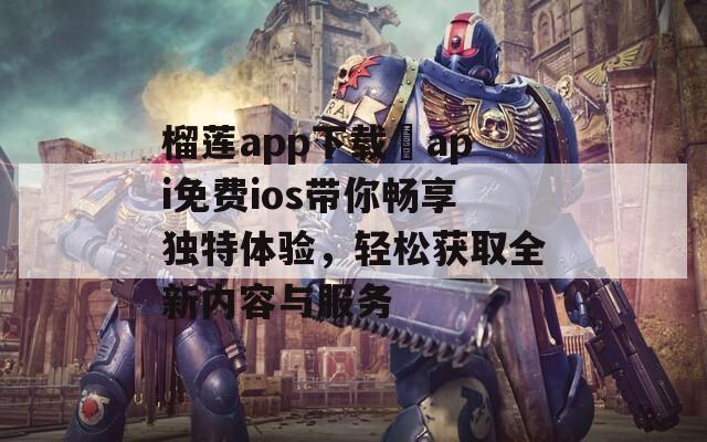 榴莲app下载汅api免费ios带你畅享独特体验，轻松获取全新内容与服务