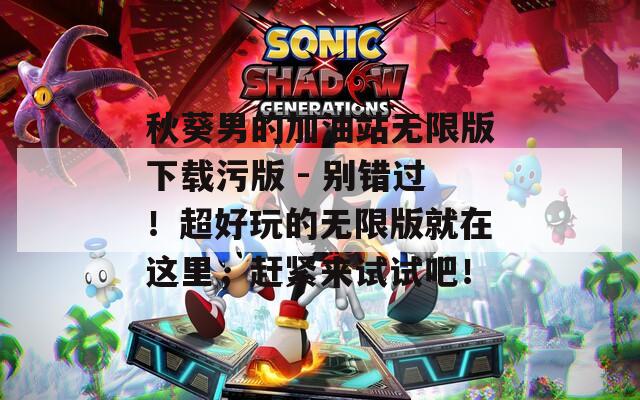 秋葵男的加油站无限版下载污版 - 别错过！超好玩的无限版就在这里，赶紧来试试吧！