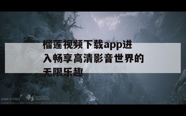 榴莲视频下载app进入畅享高清影音世界的无限乐趣