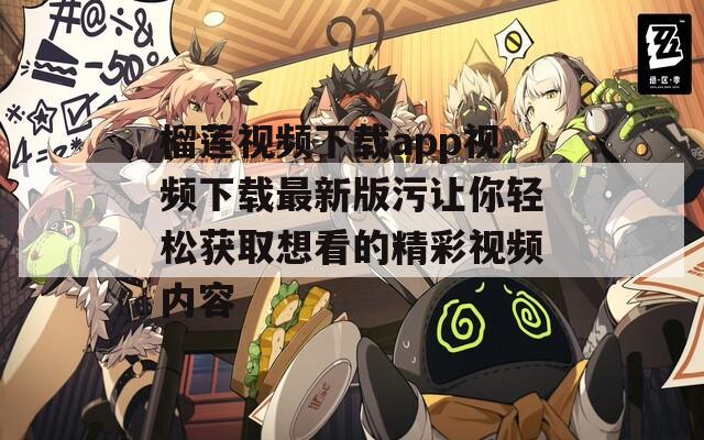 榴莲视频下载app视频下载最新版污让你轻松获取想看的精彩视频内容