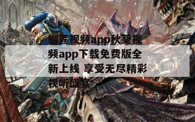 榴莲视频app秋葵视频app下载免费版全新上线 享受无尽精彩视听盛宴