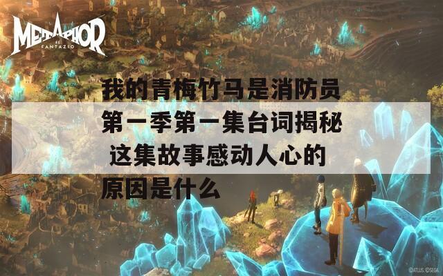 我的青梅竹马是消防员第一季第一集台词揭秘 这集故事感动人心的原因是什么