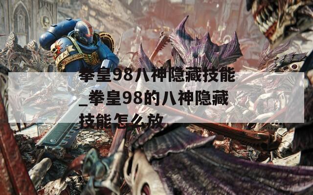 拳皇98八神隐藏技能_拳皇98的八神隐藏技能怎么放