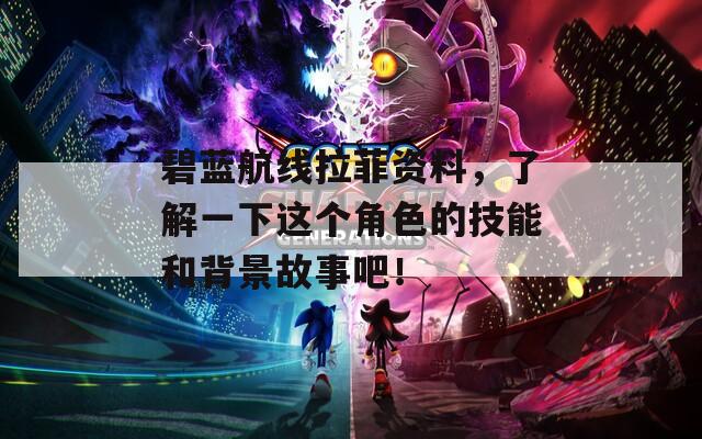 碧蓝航线拉菲资料，了解一下这个角色的技能和背景故事吧！