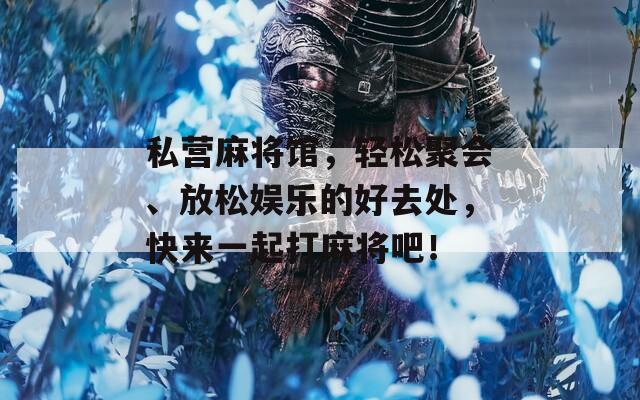 私营麻将馆，轻松聚会、放松娱乐的好去处，快来一起打麻将吧！