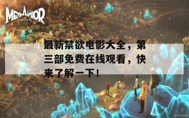最新禁欲电影大全，第三部免费在线观看，快来了解一下！