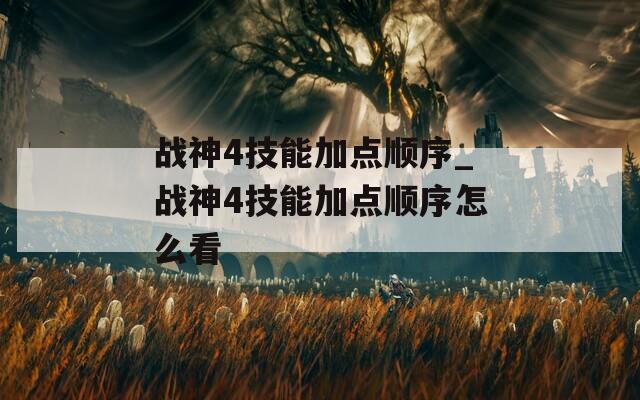 战神4技能加点顺序_战神4技能加点顺序怎么看