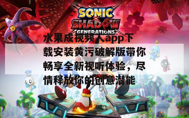 水果成视频人app下载安装黄污破解版带你畅享全新视听体验，尽情释放你的创意潜能