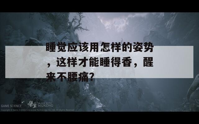 睡觉应该用怎样的姿势，这样才能睡得香，醒来不腰痛？