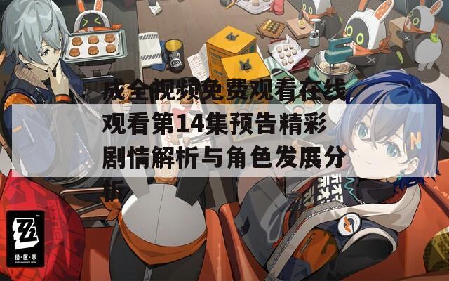 成全视频免费观看在线观看第14集预告精彩剧情解析与角色发展分析