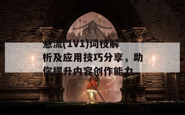 悬流(1V1)词枝解析及应用技巧分享，助你提升内容创作能力
