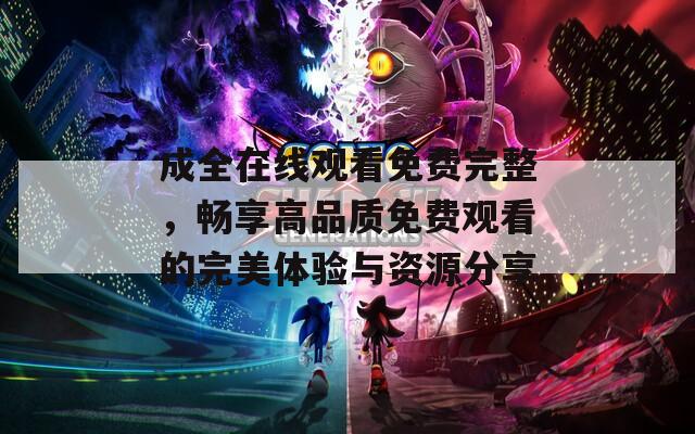 成全在线观看免费完整，畅享高品质免费观看的完美体验与资源分享